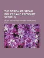 The Design of Steam Boilers and Pressure Vessels di George Bartholomew Haven edito da Rarebooksclub.com