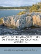 Mathilde Ou Memoires Tires De L'histoire Des Croisades, Volume 4... di Sophie Cottin edito da Nabu Press