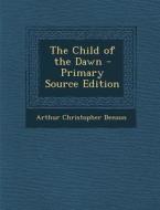 The Child of the Dawn - Primary Source Edition di Arthur Christopher Benson edito da Nabu Press