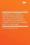 Kinematics. a Treatise on the Modification of Motion, as Affected by the Forms and Modes of Connection of the Moving Par di Charles William Maccord edito da HardPress Publishing