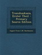 Transkaukasia, Erster Theil di August Freiherrn Von Haxthausen, August Franz L. M. Haxthausen edito da Nabu Press