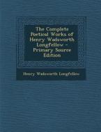 The Complete Poetical Works of Henry Wadsworth Longfellow - Primary Source Edition di Henry Wadsworth Longfellow edito da Nabu Press