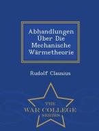 Abhandlungen Uber Die Mechanische Warmetheorie - War College Series di Rudolf Clausius edito da War College Series