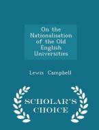 On The Nationalisation Of The Old English Universities - Scholar's Choice Edition di Lewis Campbell edito da Scholar's Choice