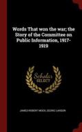 Words That Won The War; The Story Of The Committee On Public Information, 1917-1919 di James Robert Mock, Cedric Larson edito da Andesite Press
