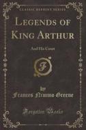 Legends Of King Arthur di Frances Nimmo Greene edito da Forgotten Books