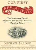 Our First Revolution: The Remarkable British Upheaval That Inspired America's Founding Fathers di Michael Barone edito da Tantor Media Inc