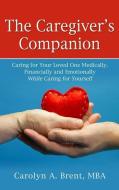 The Caregiver's Companion: Caring for Your Loved One Medically, Financially and Emotionally While Caring for Yourself di Carolyn A. Brent edito da THORNDIKE PR