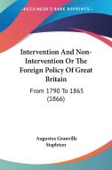 Intervention And Non-intervention Or The Foreign Policy Of Great Britain di Augustus Granville Stapleton edito da Kessinger Publishing Co