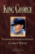 King George: The Triumphs and Tragedies in the Life of George Strait di Austin Teutsch edito da Createspace