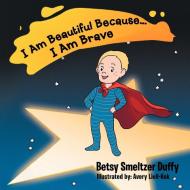 I Am Beautiful Because...I Am Brave di Betsy Smeltzer Duffy edito da AUTHORHOUSE