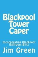 Blackpool Tower Caper: Incorporating Blackpool Ballroom Blitz di Jim Green edito da Createspace