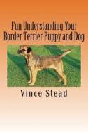 Fun Understanding Your Border Terrier Puppy and Dog di Vince Stead edito da Createspace