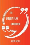 The Bobby Flay Handbook - Everything You Need To Know About Bobby Flay di Jeremy Battle edito da Emereo Publishing
