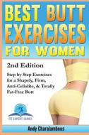 Best Butt Exercises for Women: Step by Step Exercises for a Shapely, Anti-Cellulite, Firm & Fat-Free Butt di Andy Charalambous edito da Createspace