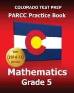 Colorado Test Prep Parcc Practice Book Mathematics Grade 5: Covers the Performance-Based Assessment (Pba) and the End-Of-Year Assessment (Eoy) di Test Master Press Colorado edito da Createspace