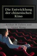 Die Entwicklung Der Chinesischen Kino: Bonus! Dieses Buch Kaufen Und Erhalten Eine Kostenlose Film-Collectibles Katalog! * di Arthur H. Tafero, Lijun Wang edito da Createspace