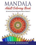 Mandala Adult Coloring Book: 60 Intricate Stress Relieving Patterns Volume 5 di Omar Johnson edito da Createspace