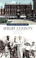 A Brief History of Shelby County Indiana di Julie Young edito da HISTORY PR