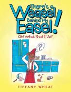 There's a Weasel Behind My Easel! di Tiffany Wheat edito da AuthorHouse
