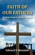 Faith of Our Fathers: An American Catholic History di Edward F. Mannino edito da WINGSPAN PR