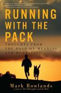 Running with the Pack: Thoughts from the Road on Meaning and Mortality di Mark Rowlands edito da PEGASUS BOOKS
