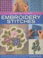 Step-By-Step Embroidery Stitches: Sewing Techniques Made Simple for Hand and Machine, with 500 Stunning Photographs and Diagrams di Dorothy Wood edito da Southwater Publishing