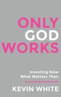Only God Works di Kevin White edito da Spirit Media