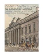 The Dutch East India Company and British East India Company: The History and Legacy of the World's Most Famous Colonial Trade Companies di Charles River Editors edito da Createspace Independent Publishing Platform