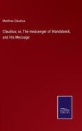 Claudius; or, The messenger of Wandsbeck, and His Message di Matthias Claudius edito da Salzwasser-Verlag