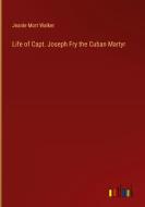 Life of Capt. Joseph Fry the Cuban Martyr di Jeanie Mort Walker edito da Outlook Verlag