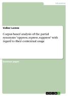 Corpus-based Analysis Of The Partial Synonyms Oppress, Repress, Suppress With Regard To Their Contextual Usage di Volker Lorenz edito da Grin Publishing