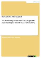 For Developing Countries Economic Growth Must Be A Higher Priority Than Sustainability di Markus Kuhn, Nils Hausdorf edito da Grin Publishing