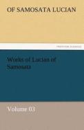 Works of Lucian of Samosata - Volume 03 di of Samosata Lucian edito da TREDITION CLASSICS