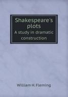 Shakespeare's Plots A Study In Dramatic Construction di William H Fleming edito da Book On Demand Ltd.