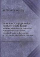 Journal Of A Voyage To The Northern Whale-fishery Including Researches And Discoveries On The Eastern Coast Of West Greenland, Made In The Summer Of 1 di William Scoresby edito da Book On Demand Ltd.