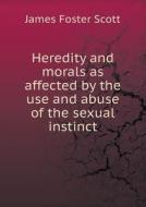 Heredity And Morals As Affected By The Use And Abuse Of The Sexual Instinct di James Foster Scott edito da Book On Demand Ltd.