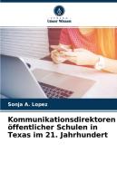Kommunikationsdirektoren öffentlicher Schulen in Texas im 21. Jahrhundert di Sonja A. Lopez edito da Verlag Unser Wissen