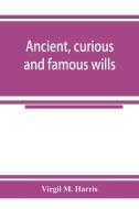 Ancient, curious and famous wills di Virgil M. Harris edito da Alpha Editions