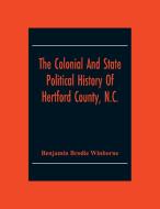 The Colonial And State Political History Of Hertford County, N.C. di Benjamin Brodie Winborne edito da Alpha Editions