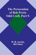 The Persecution of Bob Pretty;Odd Craft, Part 9. di W. W. Jacobs, Will Owen edito da Alpha Editions
