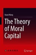 The Theory of Moral Capital di Xiaoxi Wang edito da Springer Singapore