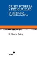 Crisis, Pobreza y Desigualdad En Venezuela y America Latina di R. Alberto Calvo edito da Teseo