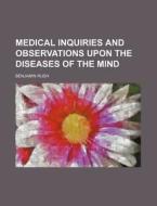 Medical Inquiries And Observations Upon The Diseases Of The Mind di Benjamin Rush edito da General Books Llc