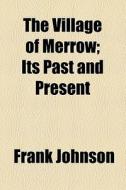The Village Of Merrow; Its Past And Present di Frank Johnson edito da General Books
