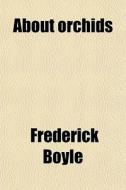 About Orchids di Frederick Boyle edito da General Books Llc