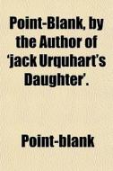 Point-blank, By The Author Of 'jack Urquhart's Daughter'. di Point-blank edito da General Books Llc