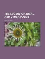 The Legend Of Jubal, And Other Poems di George Eliot edito da General Books Llc