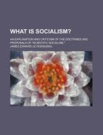What Is Socialism?; An Explanation And Criticism Of The Doctrines And Proposals Of "scientific Socialism," di James Edward Le Rossignol edito da General Books Llc