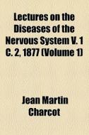 Lectures On The Diseases Of The Nervous System V. 1 C. 2, 1877 di Jean Martin Charcot edito da General Books Llc